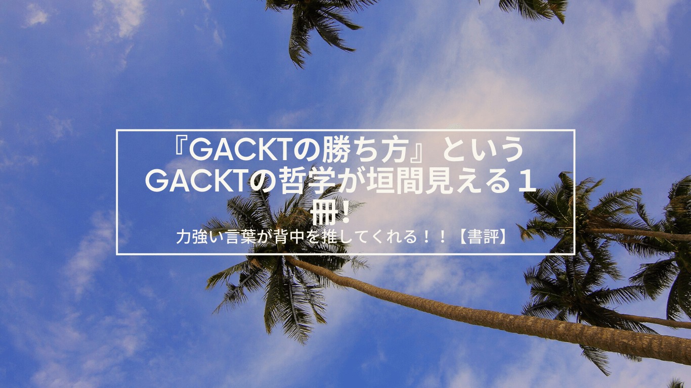 Gacktの勝ち方 というgacktの哲学が垣間見える１冊 力強い言葉が背中を推してくれる 書評 あやね変容記