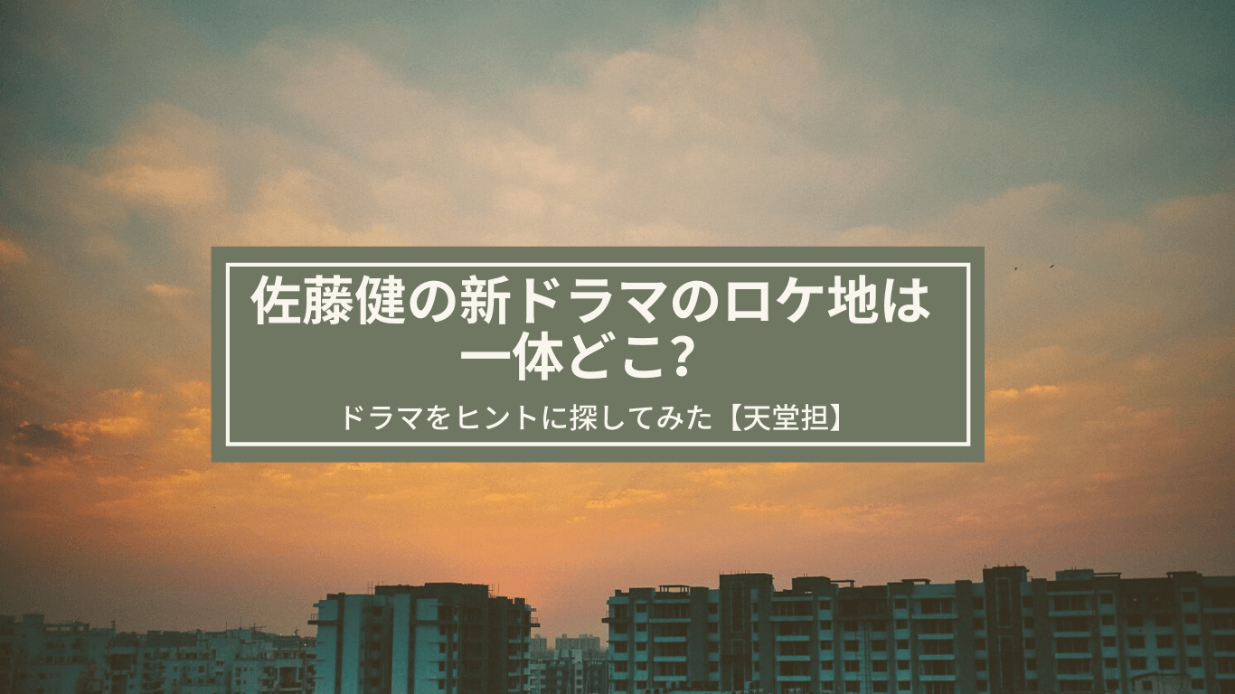 佐藤健の新ドラマのロケ地は一体どこ ドラマをヒントに探してみた 天堂担 あやね変容記