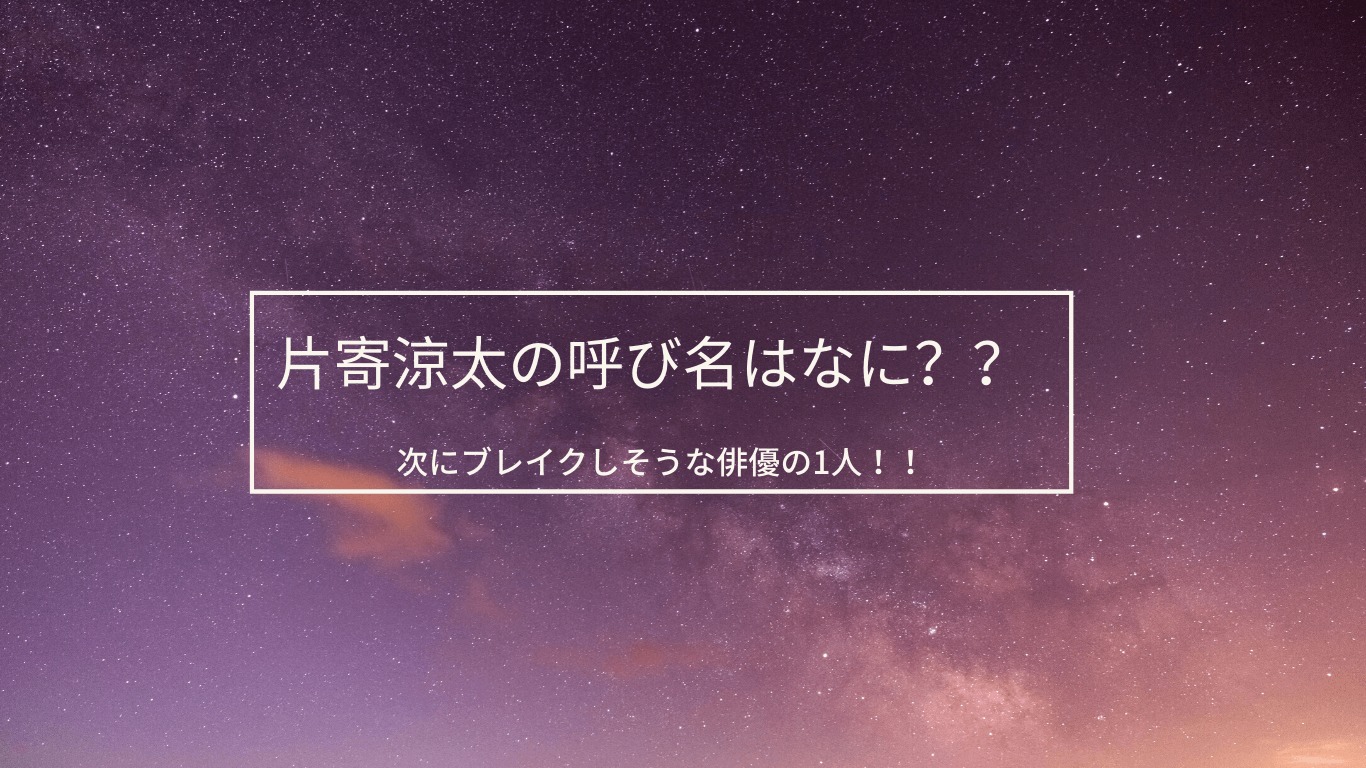 片寄涼太の呼び名はなに 次にブレイクしそうな俳優の1人 あやね変容記