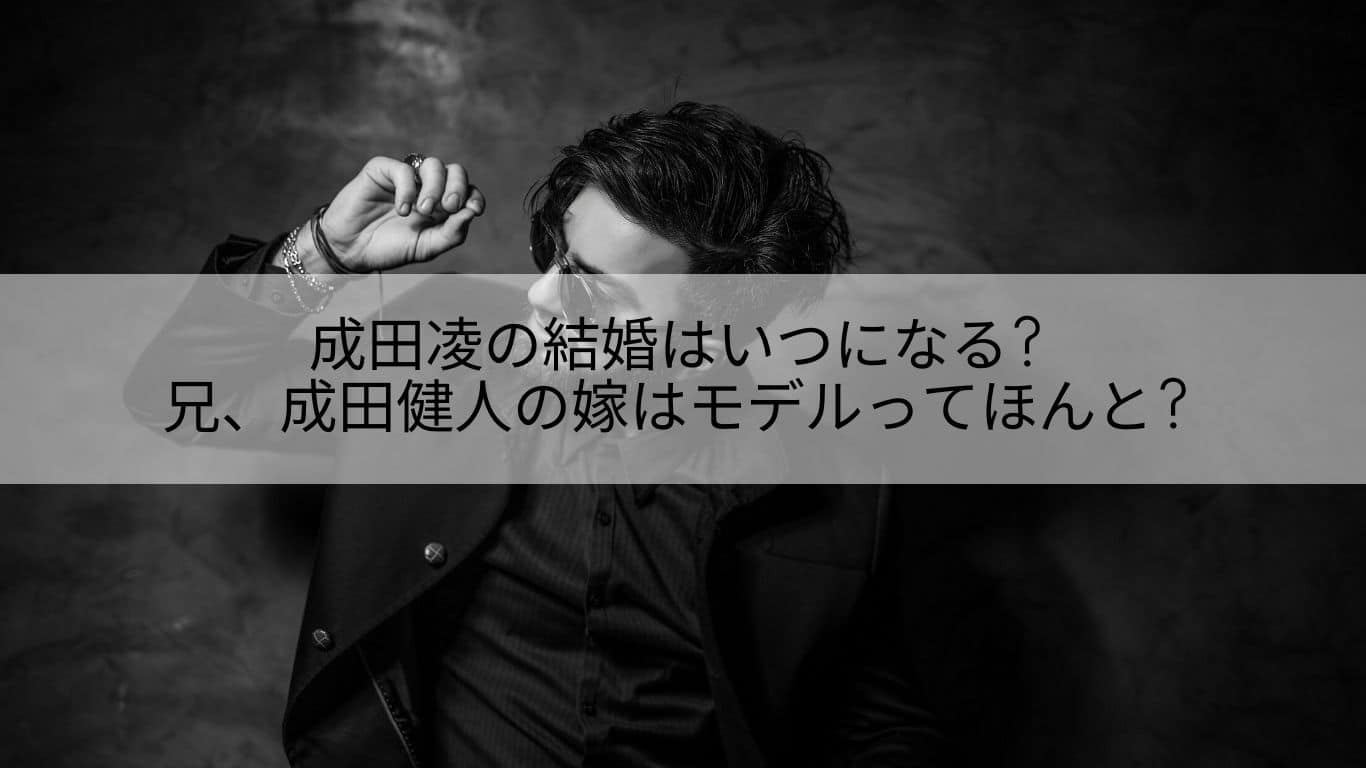 成田凌の結婚はいつになる 兄 成田健人の嫁はモデルってほんと あやね変容記