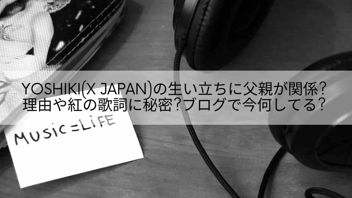 Yoshiki X Japan の生い立ちに父親が関係 理由や紅の歌詞に秘密 ブログで今何してる あやね変容記